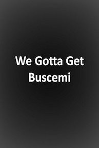 We Gotta Get Buscemi