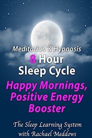 Meditation & Hypnosis 8 Hour Sleep Cycle, Happy Mornings, Positive Energy Booster (The Sleep Learning System with Rachael Meddows)