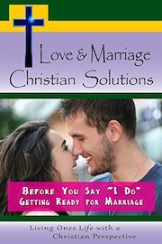 Love & Marriage, Christian Solutions Before You Say "I Do"- Getting Ready for Marriage