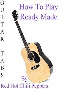 How To Play Ready Made By Red Hot Chili Peppers - Guitar Tabs