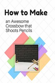 How to Make an Awesome Crossbow that Shoots Pencils