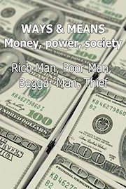 Ways & Means Money, power, society Rich Man, Poor Man, Beggar Man, Thief