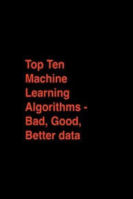 Top Ten Machine Learning Algorithms - Bad, Good, Better data