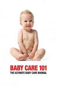 Baby Care 101 - The Ultimate Baby Manual