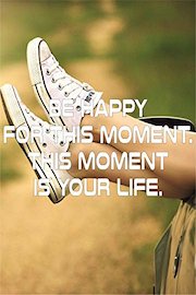 Be happy for this moment. This moment is your life