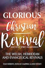 Glorious Christian Revival & Holy Spirit Awakenings: The Welsh, Hebridean & Evangelical Revivals, Evan Roberts, Duncan Campbell & John Wesley