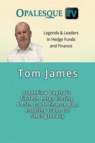 Legends & Leaders in Hedge Funds and Finance - Tom James, TradeFlow Capital's FinTech helps closing $1.5tn trade finance gap, enabling trade for SMEs globally