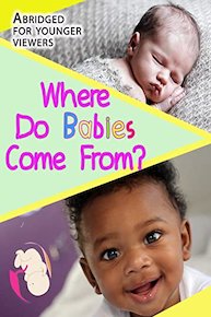 Where Do Babies Come From?  Abridged for younger viewers