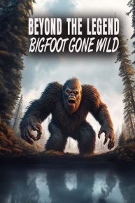 Beyond the Legend: Bigfoot Gone Wild