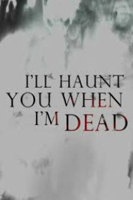 I'll Haunt You When I'm Dead