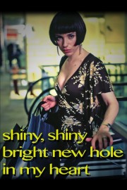 Shiny Shiny Bright New Hole in my Heart poster