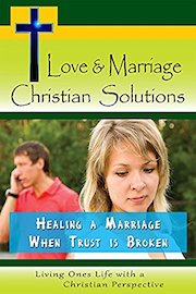 Love & Marriage, Christian Solutions - Healing a Marriage When Trust is Broken