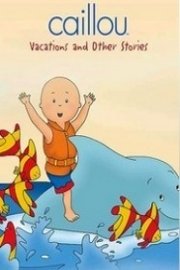 Caillou: Vacations and Other Stories poster