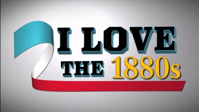 Watch I Love The 1880s Online