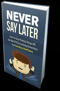 Never Say Later - ATTENTION: Time Wasters and Procrastinators Finally How To Stop Putting Things Off, Get Rid Of Time-Su