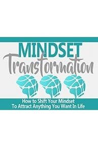 Change Your Mindset - A Simple Guide to Shifting Your Mindset To Attract Anything You Want In Life