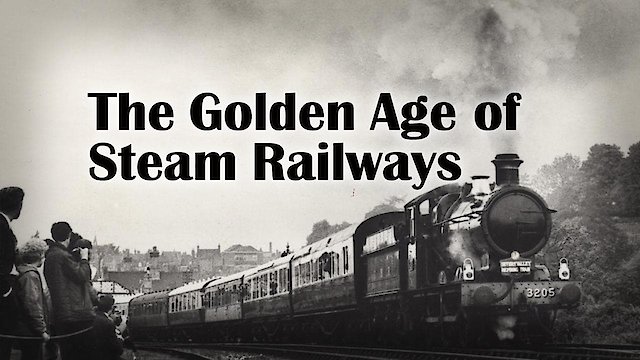 Watch The Golden Age Of Steam Railways Online