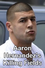 Aaron Hernandez's Killing Fields