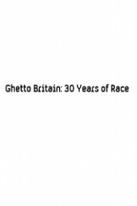 Ghetto Britain: 30 Years of Race